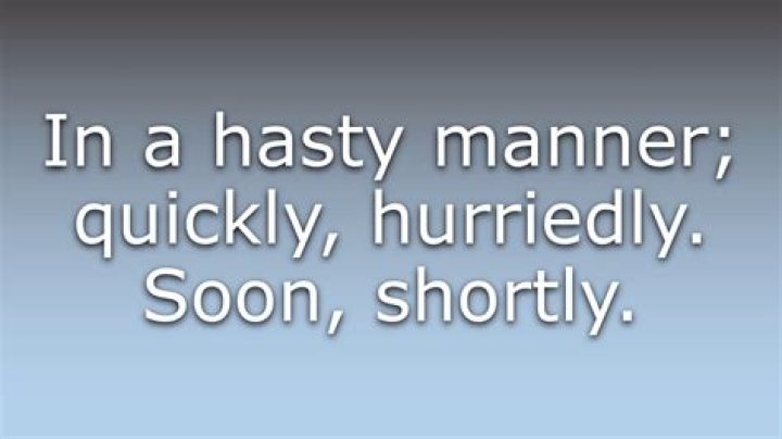 Was does hastily mean?